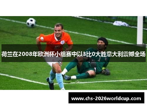 荷兰在2008年欧洲杯小组赛中以3比0大胜意大利震撼全场