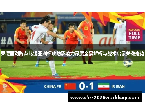罗德里对阵莱比锡亚洲杯攻防影响力深度全景解析与战术启示关键走势
