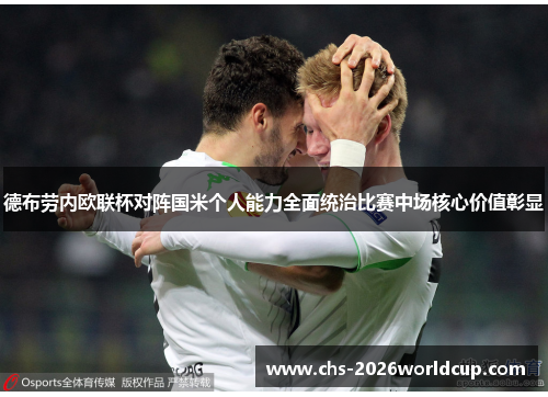 德布劳内欧联杯对阵国米个人能力全面统治比赛中场核心价值彰显 德布劳内欧联杯对阵国米个人能力全面统治比赛中场核心价值彰显