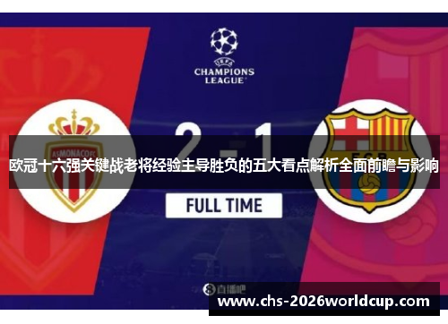 欧冠十六强关键战老将经验主导胜负的五大看点解析全面前瞻与影响 欧冠十六强关键战老将经验主导胜负的五大看点解析全面前瞻与影响