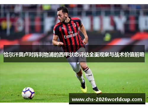 恰尔汗奥卢对阵利物浦的西甲状态评估全面观察与战术价值前瞻