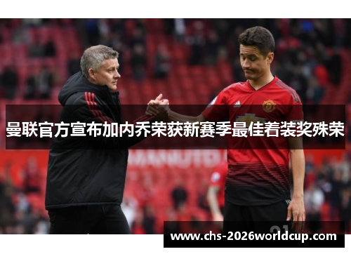 曼联官方宣布加内乔荣获新赛季最佳着装奖殊荣 曼联官方宣布加内乔荣获新赛季最佳着装奖殊荣