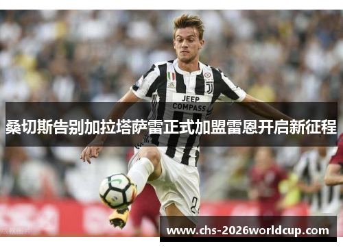 桑切斯告别加拉塔萨雷正式加盟雷恩开启新征程