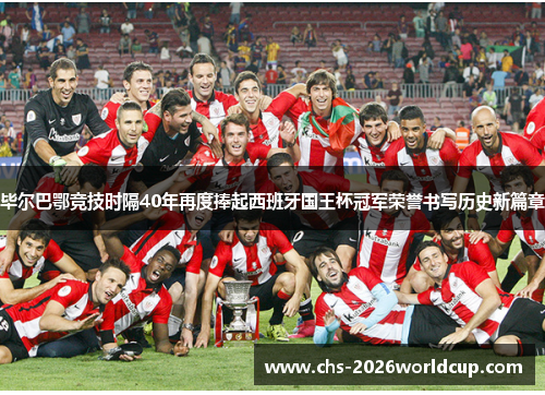 毕尔巴鄂竞技时隔40年再度捧起西班牙国王杯冠军荣誉书写历史新篇章