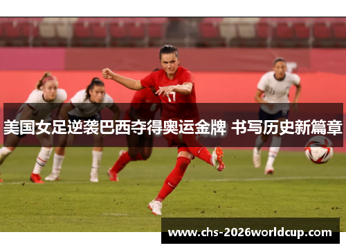 美国女足逆袭巴西夺得奥运金牌 书写历史新篇章 美国女足逆袭巴西夺得奥运金牌 书写历史新篇章