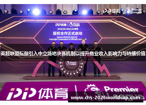英超联盟酝酿引入中立场地决赛机制以提升商业收入影响力与转播价值 英超联盟酝酿引入中立场地决赛机制以提升商业收入影响力与转播价值