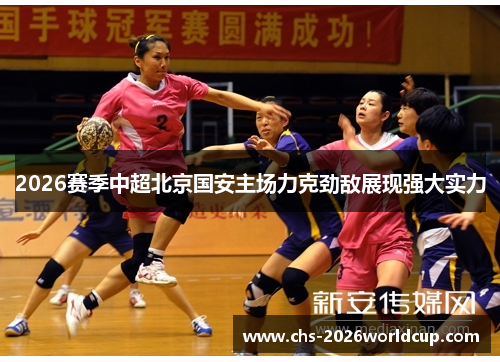 2026赛季中超北京国安主场力克劲敌展现强大实力 2026赛季中超北京国安主场力克劲敌展现强大实力