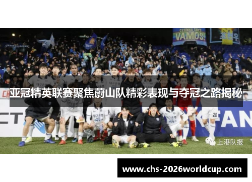 亚冠精英联赛聚焦蔚山队精彩表现与夺冠之路揭秘 亚冠精英联赛聚焦蔚山队精彩表现与夺冠之路揭秘