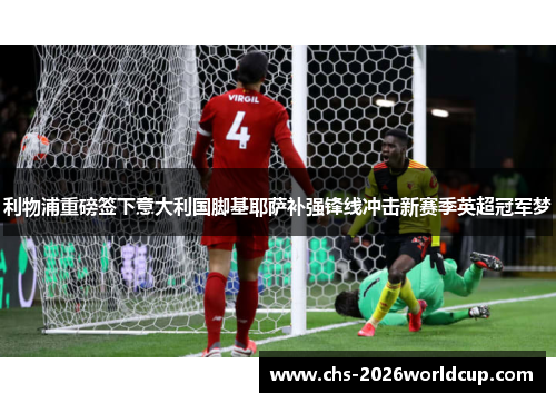 利物浦重磅签下意大利国脚基耶萨补强锋线冲击新赛季英超冠军梦 利物浦重磅签下意大利国脚基耶萨补强锋线冲击新赛季英超冠军梦