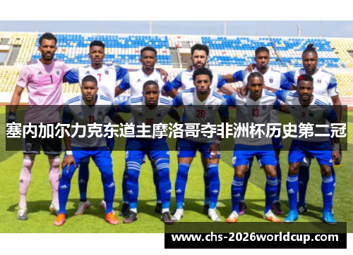 塞内加尔力克东道主摩洛哥夺非洲杯历史第二冠
