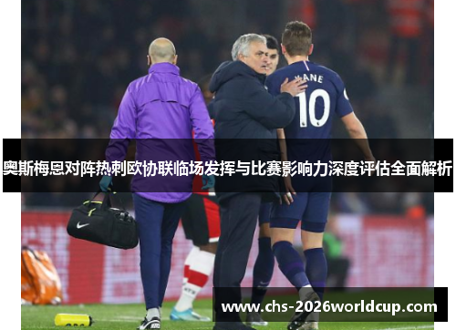 奥斯梅恩对阵热刺欧协联临场发挥与比赛影响力深度评估全面解析