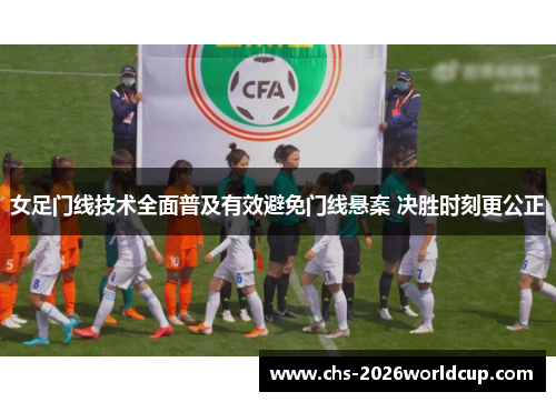 女足门线技术全面普及有效避免门线悬案 决胜时刻更公正