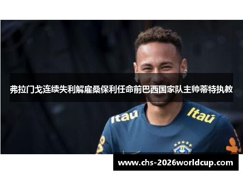 弗拉门戈连续失利解雇桑保利任命前巴西国家队主帅蒂特执教