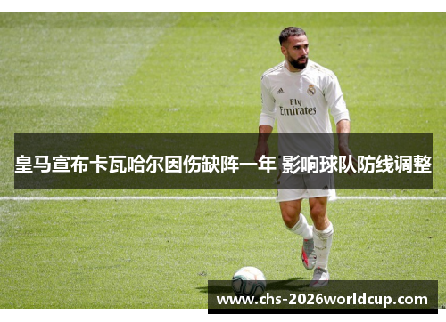 皇马宣布卡瓦哈尔因伤缺阵一年 影响球队防线调整