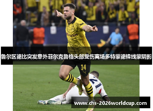 鲁尔区德比突发意外菲尔克鲁格头部受伤离场多特蒙德锋线蒙阴影