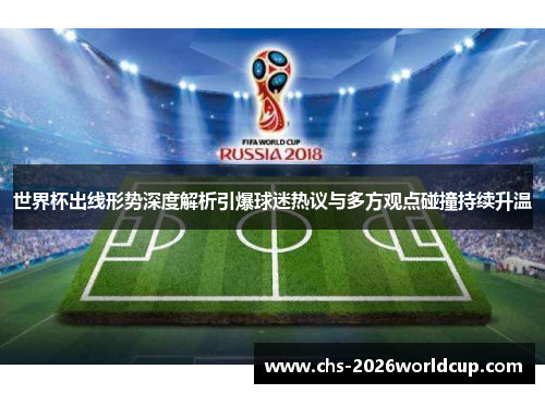 世界杯出线形势深度解析引爆球迷热议与多方观点碰撞持续升温