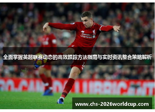 全面掌握英超联赛动态的高效跟踪方法指南与实时资讯整合策略解析