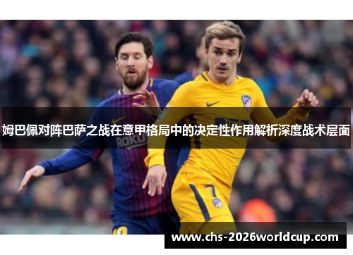 姆巴佩对阵巴萨之战在意甲格局中的决定性作用解析深度战术层面