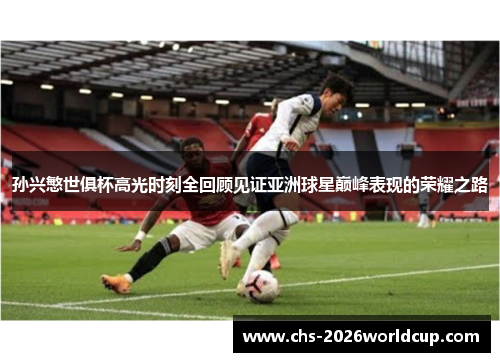 孙兴慜世俱杯高光时刻全回顾见证亚洲球星巅峰表现的荣耀之路