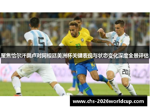 聚焦恰尔汗奥卢对阿根廷美洲杯关键表现与状态变化深度全景评估 聚焦恰尔汗奥卢对阿根廷美洲杯关键表现与状态变化深度全景评估