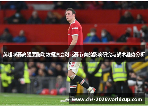 英超联赛高强度跑动数据演变对比赛节奏的影响研究与战术趋势分析