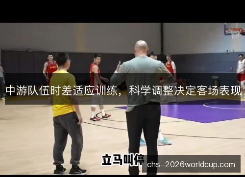 中游队伍时差适应训练，科学调整决定客场表现