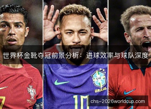 世界杯金靴夺冠前景分析：进球效率与球队深度